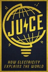 جوس: الکتریسیته چگونه جهان را توضیح می‌دهد (Juice: How Electricity Explains The World)