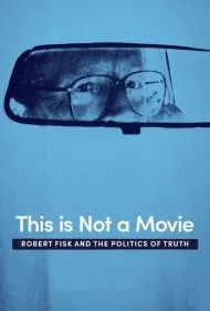 این یک فیلم نیست: رابرت فیسک و سیاستِ حقیقت (This Is Not a Movie: Robert Fisk and the Politics of Truth)